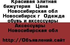 Красивая элитная бижутерия › Цена ­ 1 200 - Новосибирская обл., Новосибирск г. Одежда, обувь и аксессуары » Аксессуары   . Новосибирская обл.